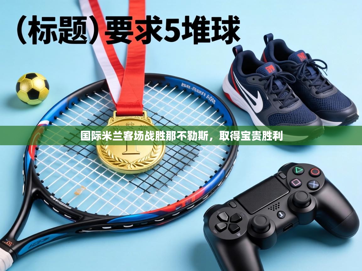 国际米兰客场战胜那不勒斯,取得宝贵胜利 第2张