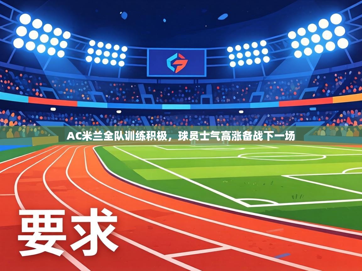 AC米兰全队训练积极，球员士气高涨备战下一场